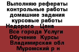 Выполняю рефераты, контрольные работы, домашние задания, курсовые работы. Недорого › Цена ­ 500 - Все города Услуги » Обучение. Курсы   . Владимирская обл.,Муромский р-н